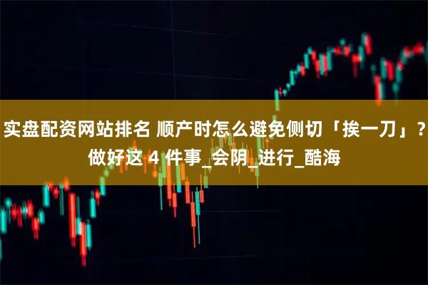 实盘配资网站排名 顺产时怎么避免侧切「挨一刀」？做好这 4 件事_会阴_进行_酷海