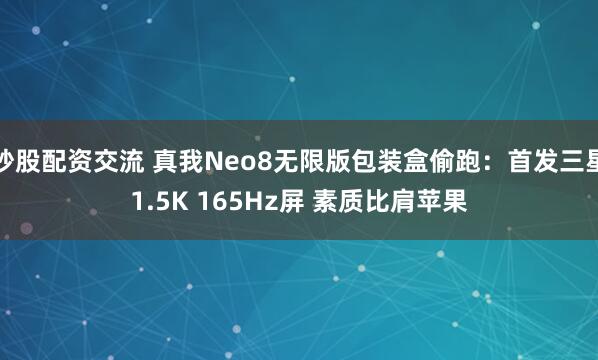 炒股配资交流 真我Neo8无限版包装盒偷跑：首发三星1.5K 165Hz屏 素质比肩苹果