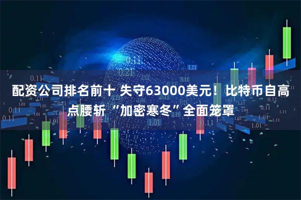 配资公司排名前十 失守63000美元！比特币自高点腰斩 “加密寒冬”全面笼罩