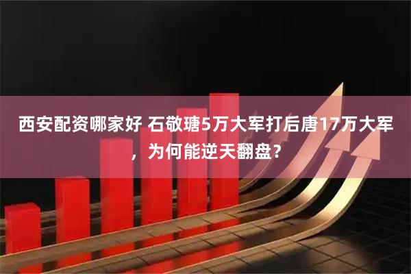 西安配资哪家好 石敬瑭5万大军打后唐17万大军，为何能逆天翻盘？